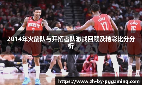 2014年火箭队与开拓者队激战回顾及精彩比分分析