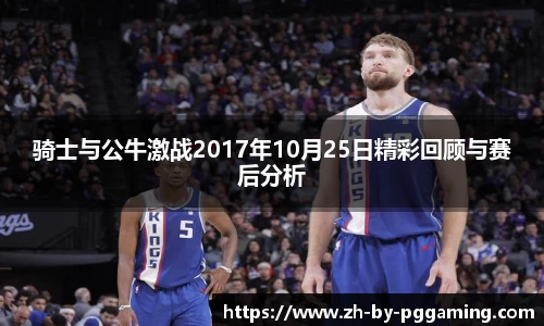 骑士与公牛激战2017年10月25日精彩回顾与赛后分析