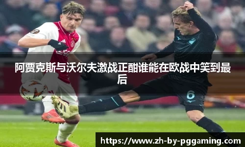 阿贾克斯与沃尔夫激战正酣谁能在欧战中笑到最后