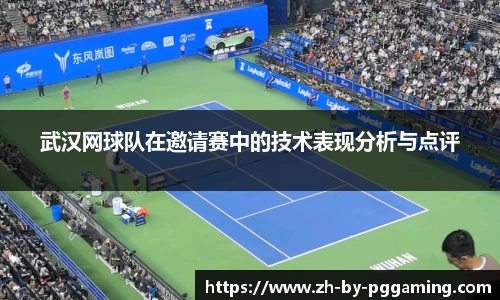 武汉网球队在邀请赛中的技术表现分析与点评